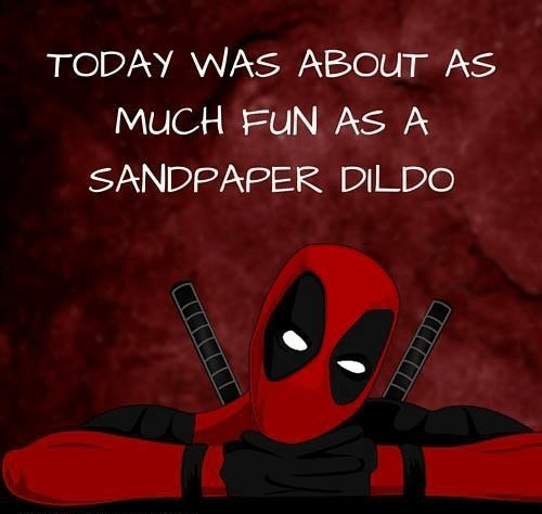 TODAY WAS ABOUT AS MUCH FUN AS A SANDPAPER DILDO