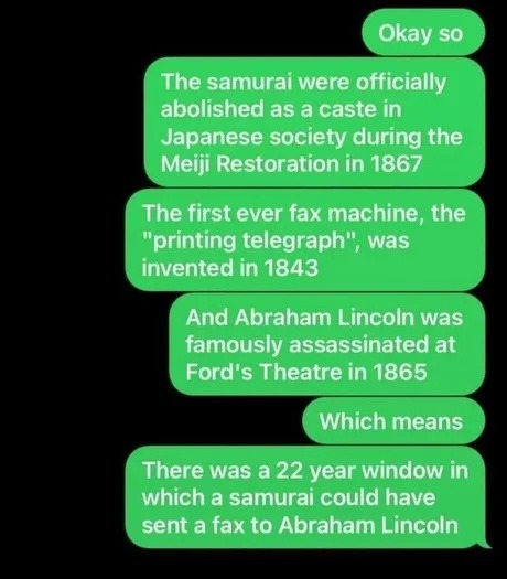Okay so The samurai were officially abolished as a caste in Japanese society during the Meiji Restoration in 1867 The first ever fax machine, the 