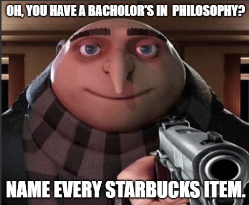 OH, YOU HAVE A BACHELOR'S IN PHILOSOPHY? NAME EVERY STARBUCKS ITEM.