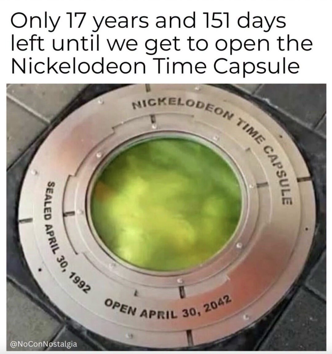 Only 17 years and 151 days left until we get to open the Nickelodeon Time Capsule. Nickelodeon Time Capsule. Sealed April 30, 1992. Open April 30, 2042.