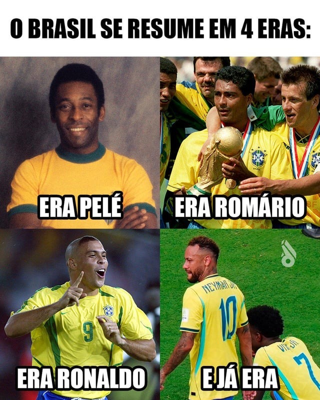 O Brasil se resume em 4 eras: Era Pelé, Era Romário, Era Ronaldo, E já era