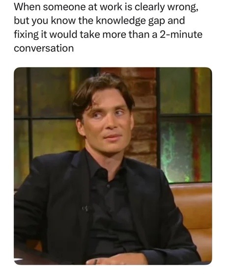 When someone at work is clearly wrong, but you know the knowledge gap and fixing it would take more than a 2-minute conversation
