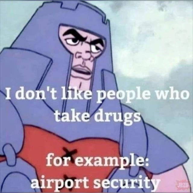 I don't like people who take drugs for example: airport security