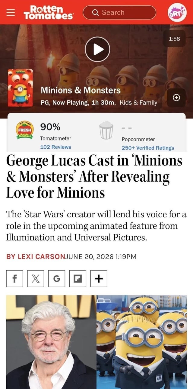Rotten Tomatoes Search 1:58 Minions & Monsters PG, Now Playing, 1h 30m, Kids & Family CERTIFIED FRESH 90% Tomatometer 102 Reviews Popcornmeter 250+ Verified Ratings George Lucas Cast in 'Minions & Monsters' After Revealing Love for Minions. The 'Star Wars' creator will lend his voice for a role in the upcoming animated feature from Illumination and