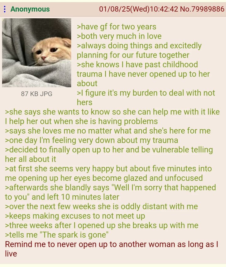 Have a girlfriend for two years. Both very much in love, always doing things and excitedly planning for our future together. She knows I have past childhood trauma I have never opened up to her about. I figure it's my burden to deal with, not hers. She says she wants to know so she can help me with it like I help her out when she is having problems