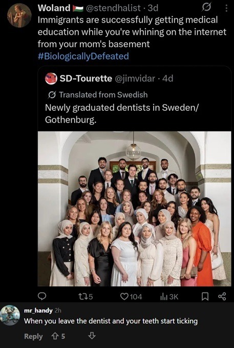 Woland Immigrants are successfully getting medical education while you're whining on the internet from your mom's basement #BiologicallyDefeated SD-Tourette Translated from Swedish Newly graduated dentists in Sweden/Gothenburg. mr_handy When you leave the dentist and your teeth start ticking