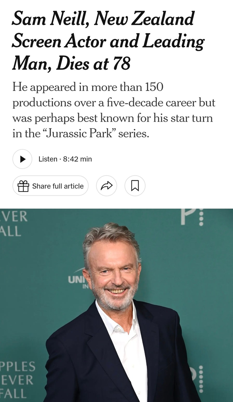 Sam Neill, New Zealand Screen Actor and Leading Man, Dies at 78. He appeared in more than 150 productions over a five-decade career but was perhaps best known for his star turn in the 