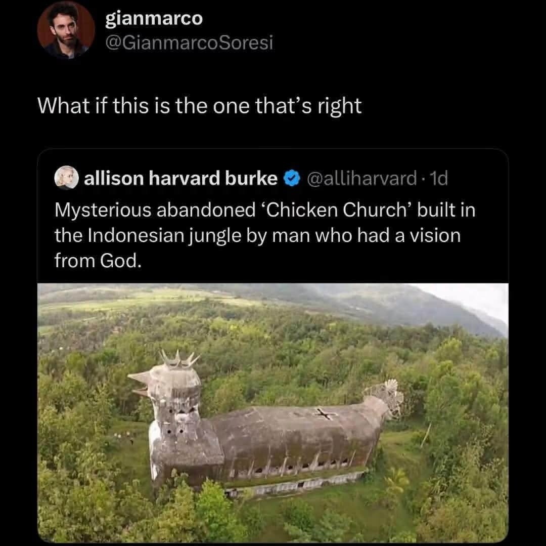 gianmarco @GianmarcoSoresi What if this is the one that's right allison harvard burke @alliharvard · 1d Mysterious abandoned 'Chicken Church' built in the Indonesian jungle by man who had a vision from God.