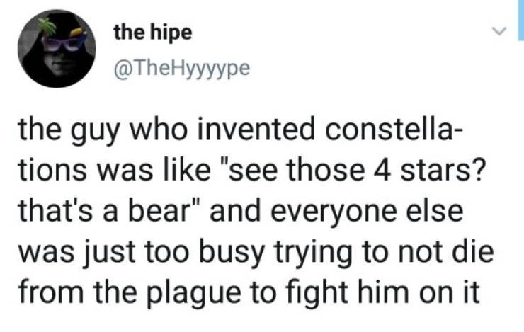 the hipe @TheHyyyype the guy who invented constellations was like 
