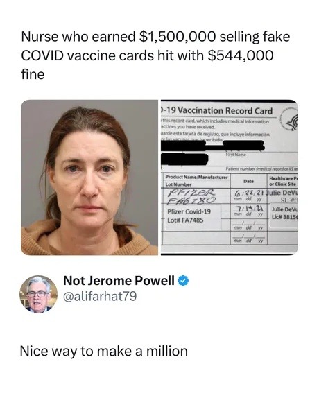 Nurse who earned $1,500,000 selling fake COVID vaccine cards hit with $544,000 fine. Not Jerome Powell @alifarhat79. Nice way to make a million. (Text on card: COVID-19 Vaccination Record Card, this record card, which includes medical information vaccines you have received. Pfizer, FA6280, 6/22/21 Julie DeV, 7/19/21 Julie DeV, Lot# FA7485)