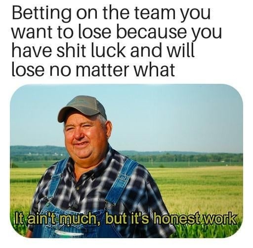 Betting on the team you want to lose because you have shit luck and will lose no matter what. It ain't much, but it's honest work.