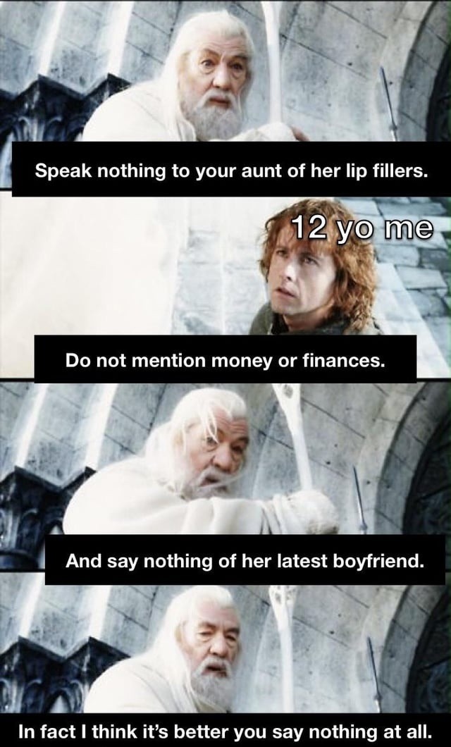 Speak nothing to your aunt of her lip fillers. 12 yo me. Do not mention money or finances. And say nothing of her latest boyfriend. In fact I think it's better you say nothing at all.