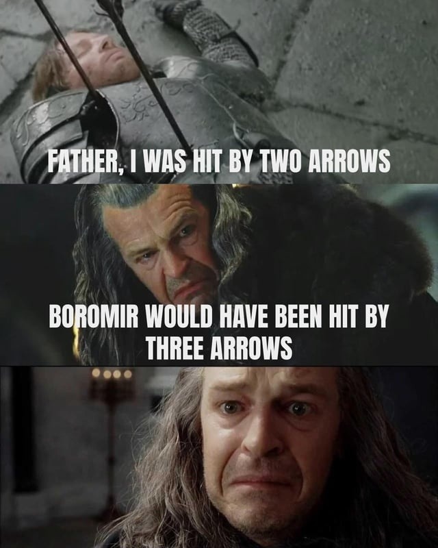 FATHER, I WAS HIT BY TWO ARROWS BOROMIR WOULD HAVE BEEN HIT BY THREE ARROWS