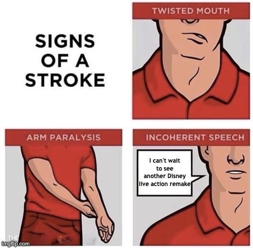 SIGNS OF A STROKE. TWISTED MOUTH. ARM PARALYSIS. INCOHERENT SPEECH. I can't wait to see another Disney live action remake.