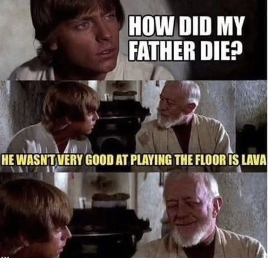 HOW DID MY FATHER DIE? HE WASN'T VERY GOOD AT PLAYING THE FLOOR IS LAVA