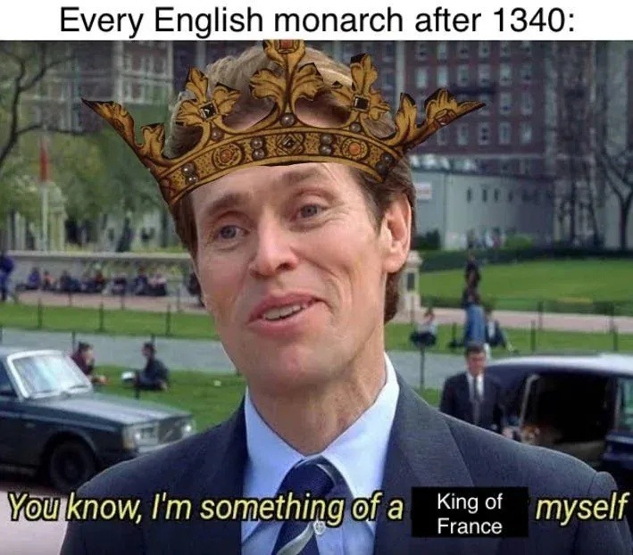 Every English monarch after 1340: You know, I'm something of a King of France myself