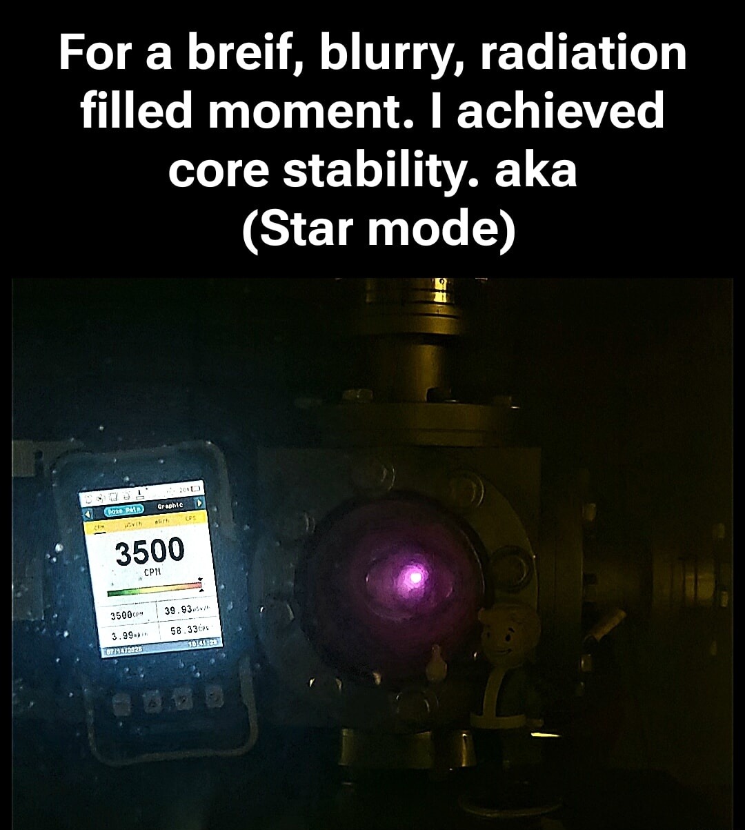 For a breif, blurry, radiation filled moment. I achieved core stability. aka (Star mode)