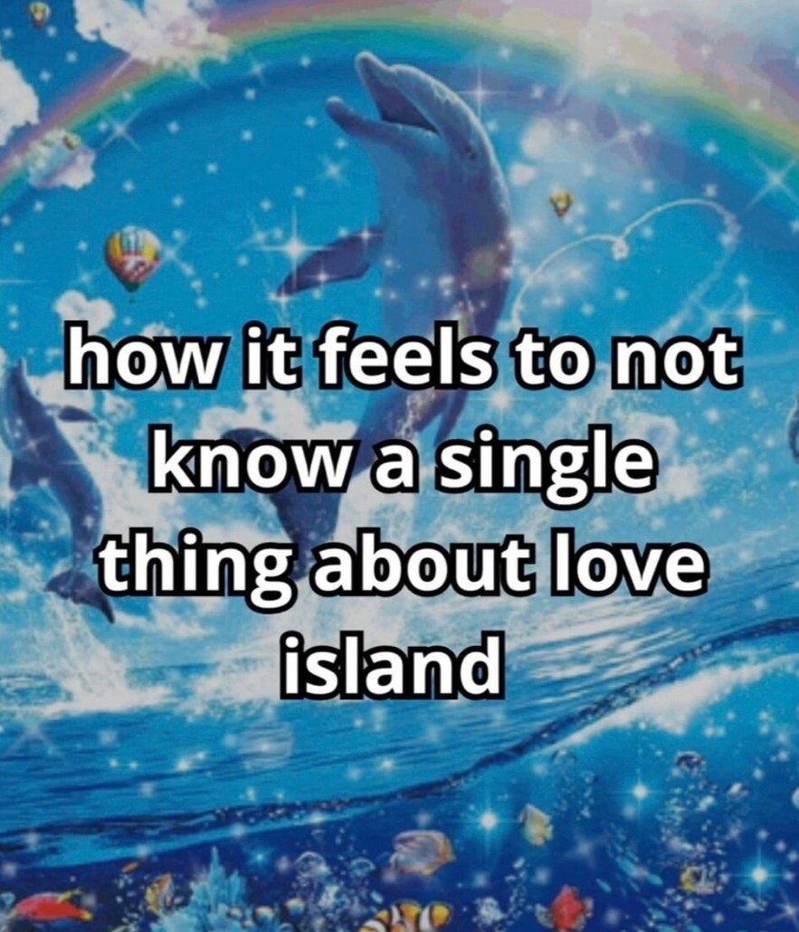 how it feels to not know a single thing about love island