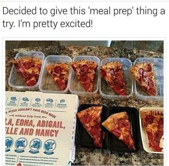 Decided to give this 'meal prep' thing a try. I'm pretty excited! S PIZZA COULDN'T HAVE BEEN MADE without help from LA, EDNA, ABIGAIL, LLE AND NANCY