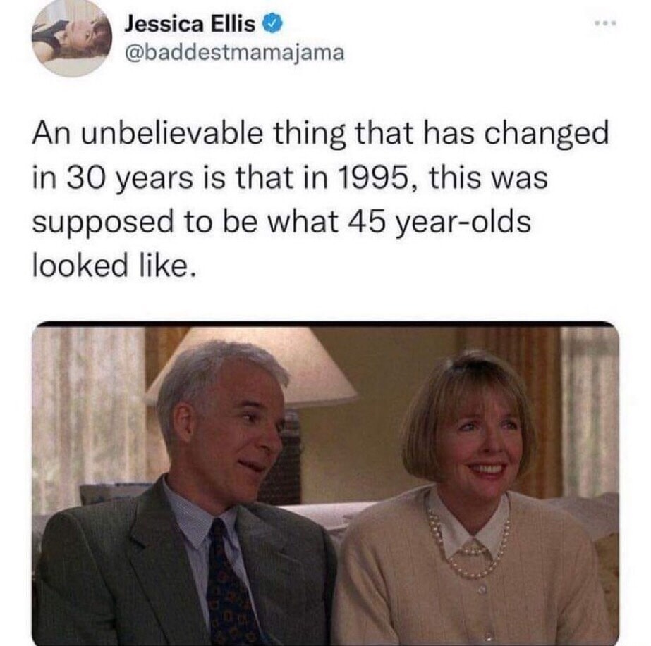 An unbelievable thing that has changed in 30 years is that in 1995, this was supposed to be what 45 year-olds looked like.