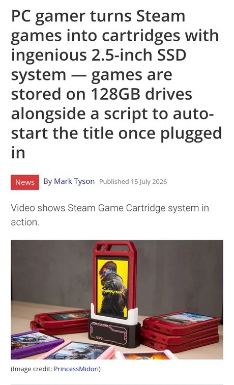 PC gamer turns Steam games into cartridges with ingenious 2.5-inch SSD system — games are stored on 128GB drives alongside a script to auto-start the title once plugged in. News by Mark Tyson, published 15 July 2026. Video shows Steam Game Cartridge system in action. Image credit: PrincessMidori.