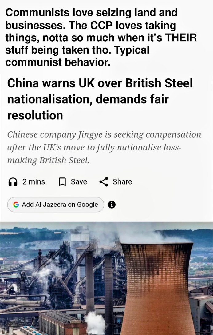 Communists love seizing land and businesses. The CCP loves taking things, notta so much when it's THEIR stuff being taken tho. Typical communist behavior. China warns UK over British Steel nationalisation, demands fair resolution. Chinese company Jingye is seeking compensation after the UK's move to fully nationalise loss-making British Steel. 2 mi