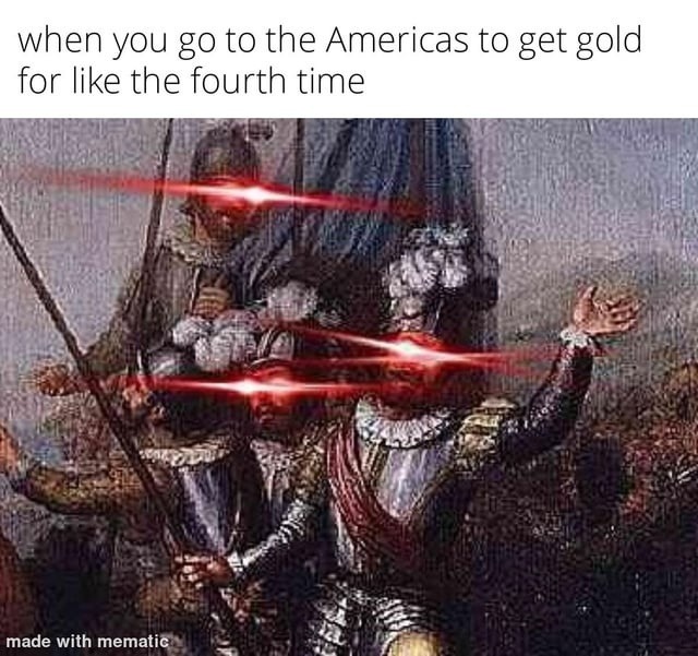 when you go to the Americas to get gold for like the fourth time made with mematic