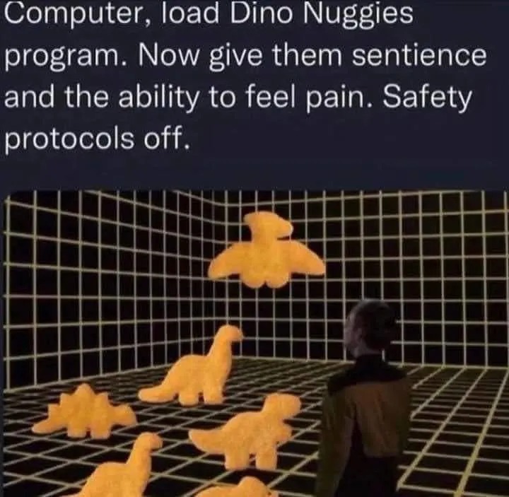 Computer, load Dino Nuggies program. Now give them sentience and the ability to feel pain. Safety protocols off.