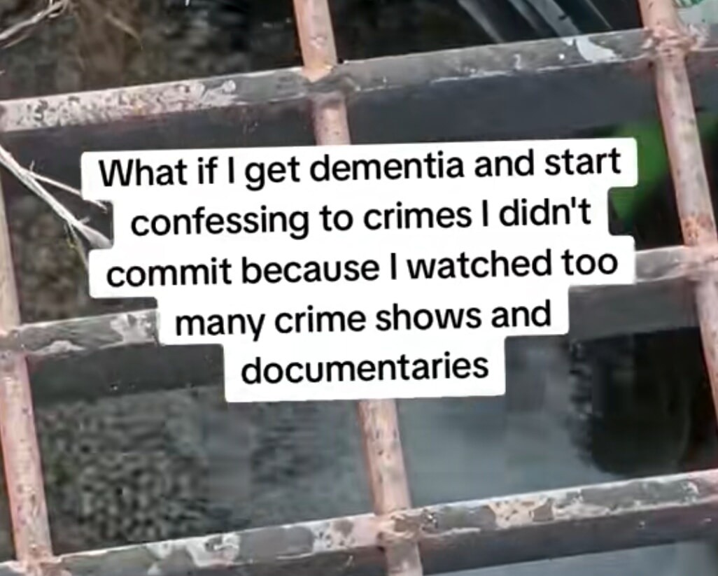 What if I get dementia and start confessing to crimes I didn't commit because I watched too many crime shows and documentaries