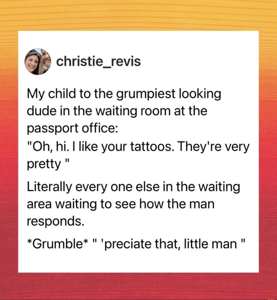 christie_revis My child to the grumpiest looking dude in the waiting room at the passport office: 