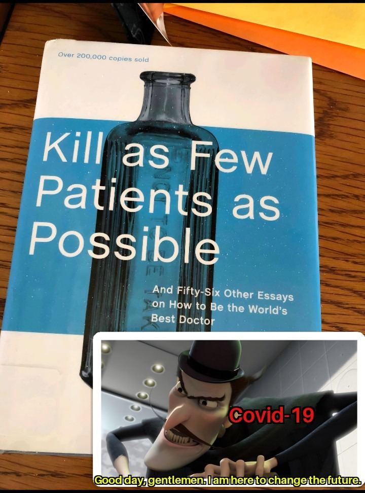 Over 200,000 copies sold. Kill as Few Patients as Possible. And Fifty-Six Other Essays on How to Be the World's Best Doctor. Covid-19. Good day, gentlemen. I am here to change the future.