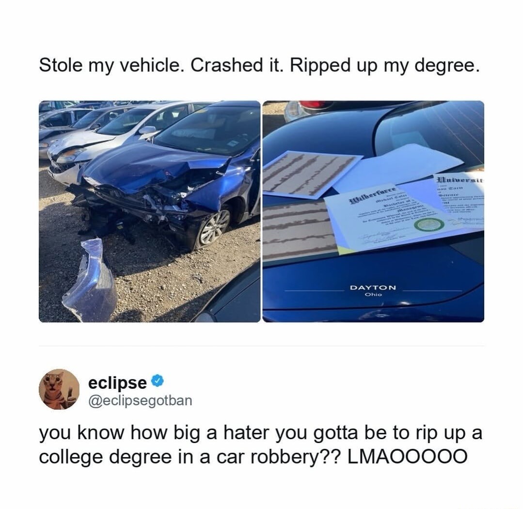 Stole my vehicle. Crashed it. Ripped up my degree. You know how big a hater you gotta be to rip up a college degree in a car robbery?? LMAOOOOO