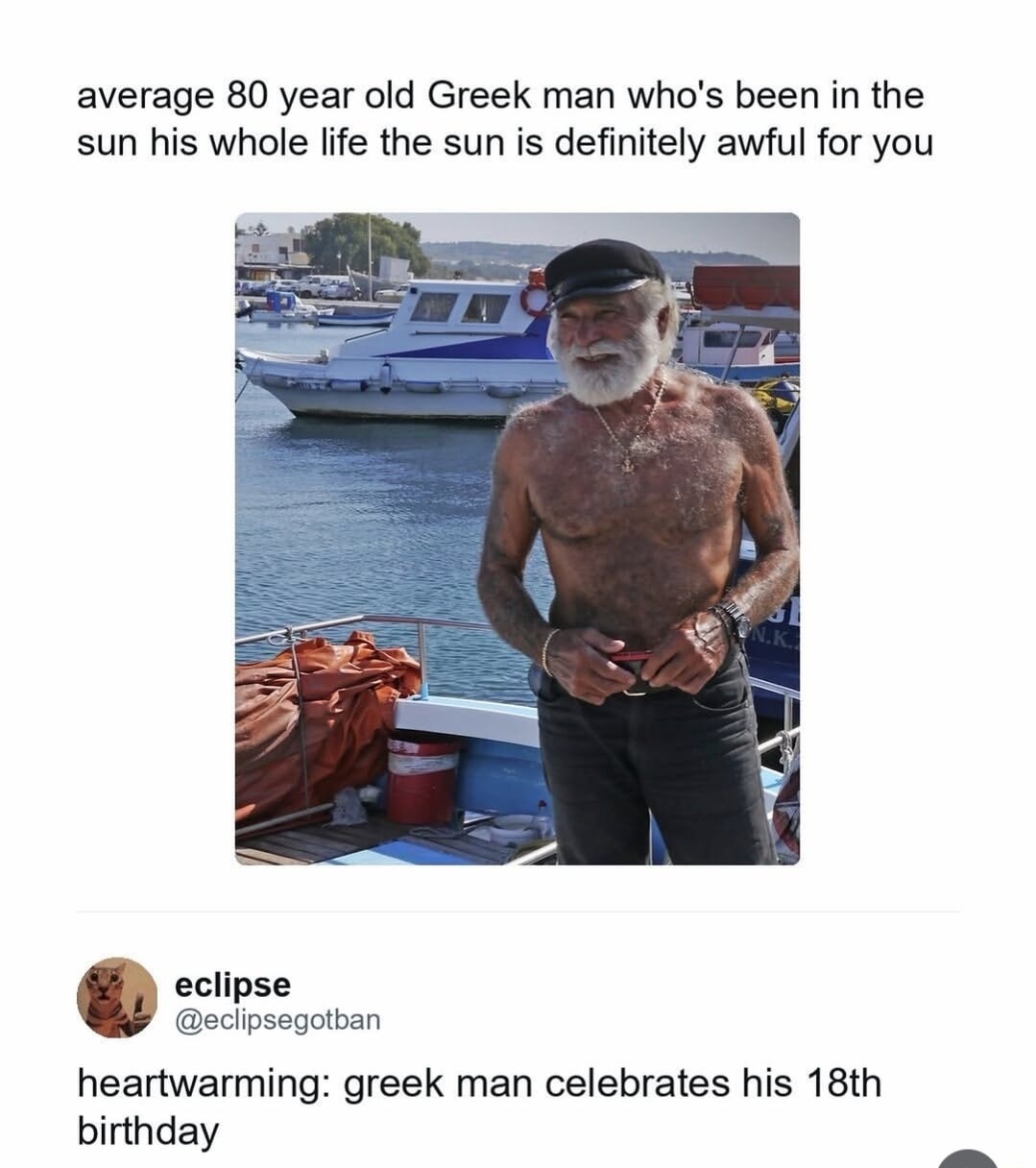 average 80 year old Greek man who's been in the sun his whole life the sun is definitely awful for you. heartwarming: greek man celebrates his 18th birthday.