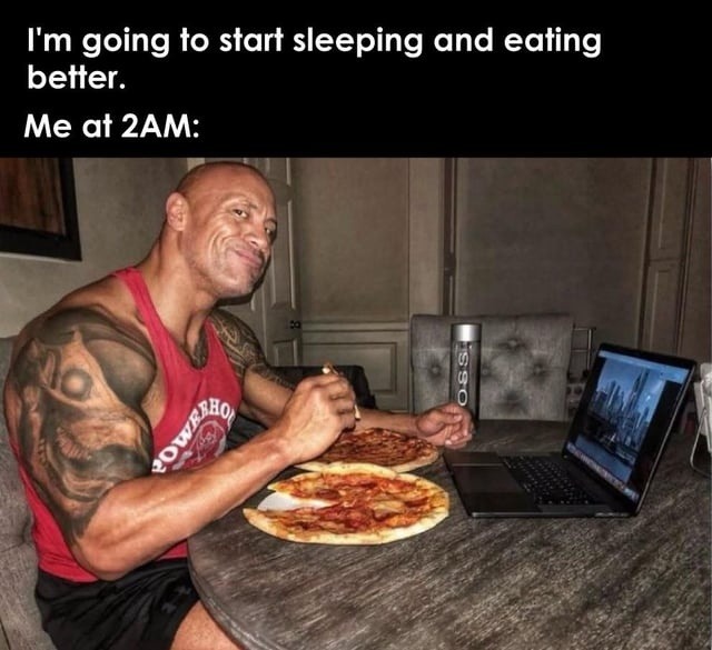 I'm going to start sleeping and eating better. Me at 2AM: