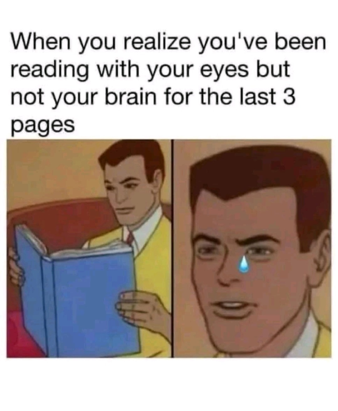 When you realize you've been reading with your eyes but not your brain for the last 3 pages