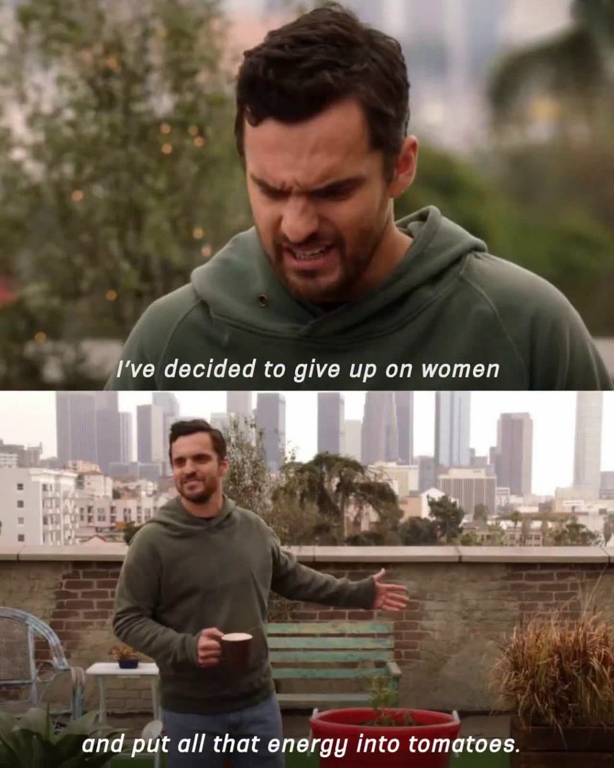 I've decided to give up on women and put all that energy into tomatoes.