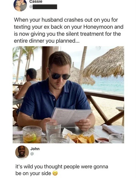 When your husband crashes out on you for texting your ex back on your Honeymoon and is now giving you the silent treatment for the entire dinner you planned... it's wild you thought people were gonna be on your side 😬