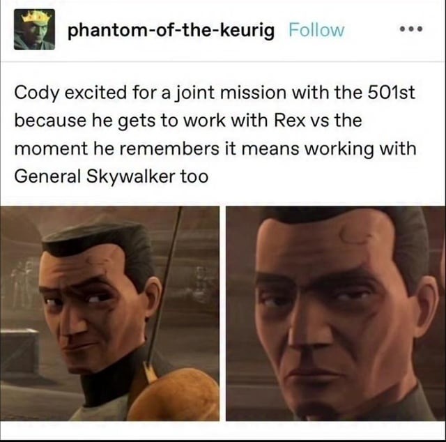 Cody excited for a joint mission with the 501st because he gets to work with Rex vs the moment he remembers it means working with General Skywalker too