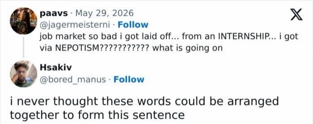 job market so bad i got laid off... from an INTERNSHIP... i got via NEPOTISM???????????? what is going on i never thought these words could be arranged together to form this sentence