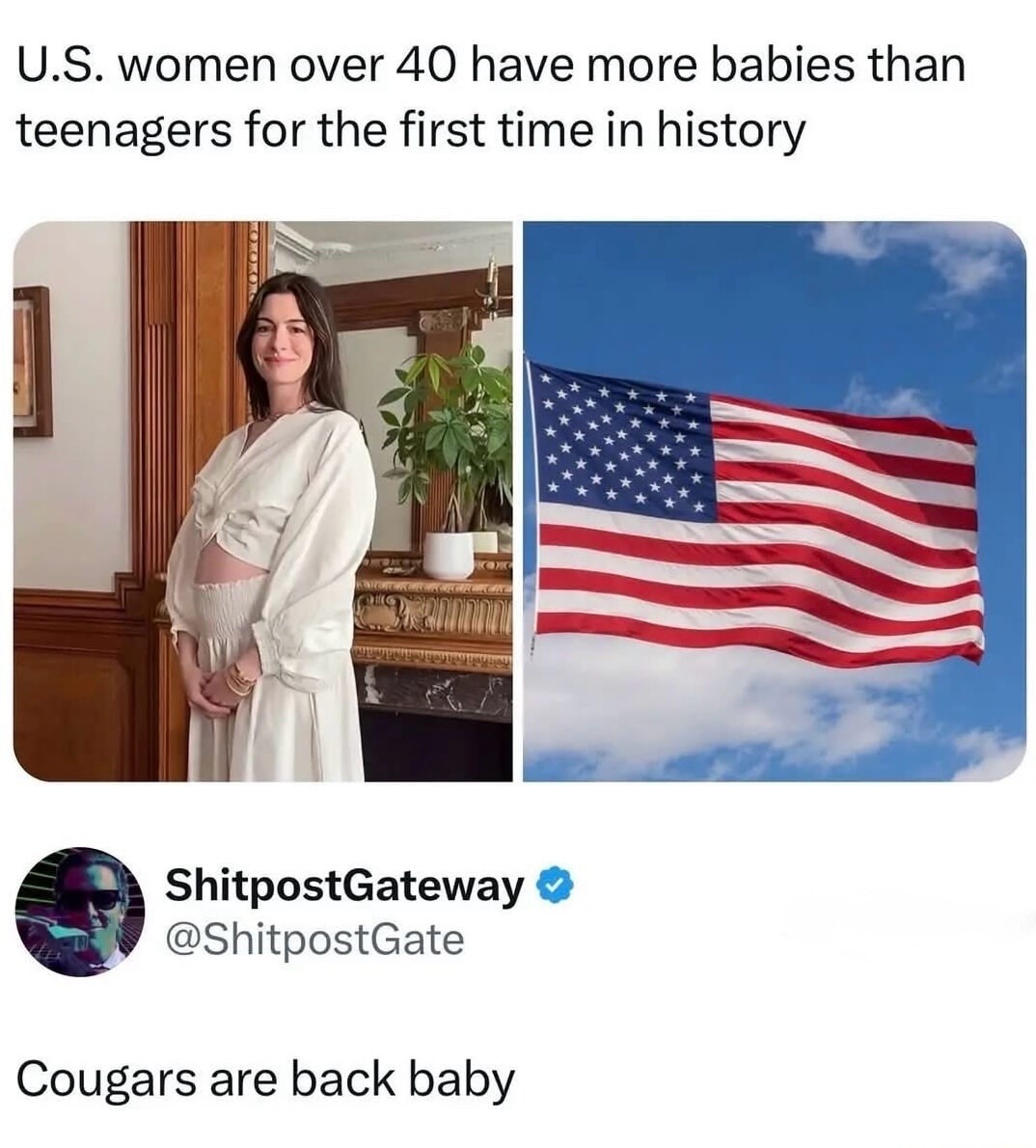 U.S. women over 40 have more babies than teenagers for the first time in history. ShitpostGateway @ShitpostGate. Cougars are back baby.