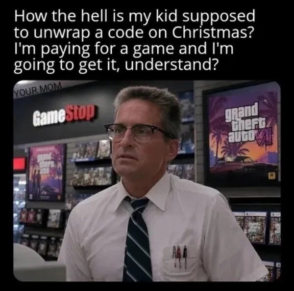 How the hell is my kid supposed to unwrap a code on Christmas? I'm paying for a game and I'm going to get it, understand? YOUR MOM GameStop Grand Theft Auto VI