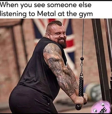 When you see someone else listening to Metal at the gym