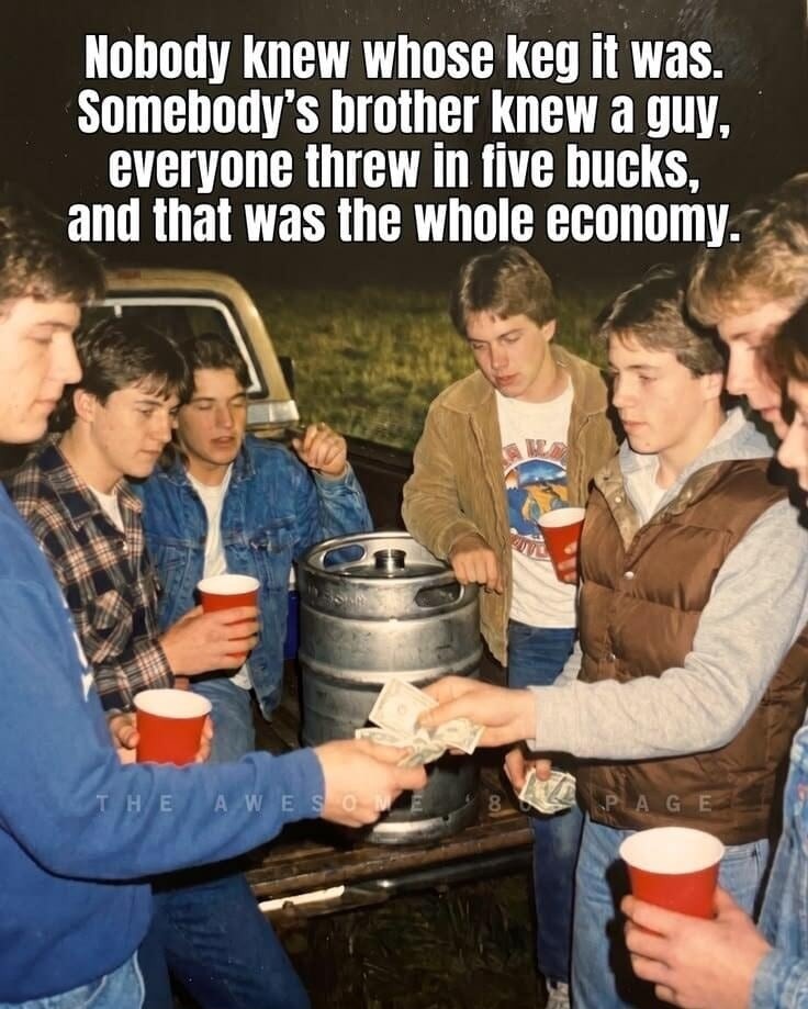 Nobody knew whose keg it was. Somebody's brother knew a guy, everyone threw in five bucks, and that was the whole economy. THE AWESOME 80S PAGE