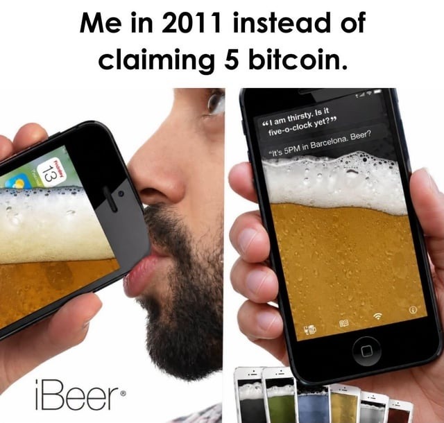 Me in 2011 instead of claiming 5 bitcoin. iBeer. I am thirsty. Is it five-o-clock yet? It's 5PM in Barcelona. Beer?