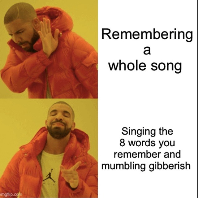 Remembering a whole song. Singing the 8 words you remember and mumbling gibberish.