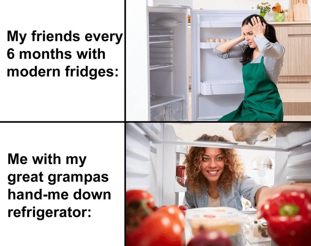 My friends every 6 months with modern fridges: Me with my great grampas hand-me down refrigerator: