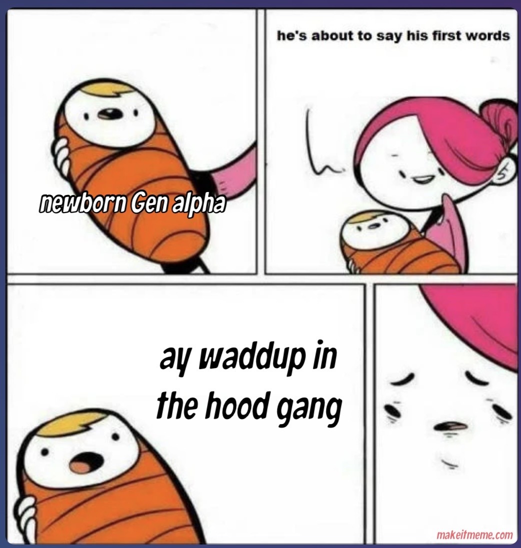 newborn Gen alpha he's about to say his first words ay waddup in the hood gang