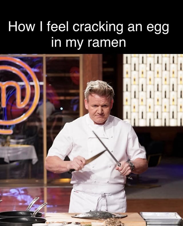 How I feel cracking an egg in my ramen