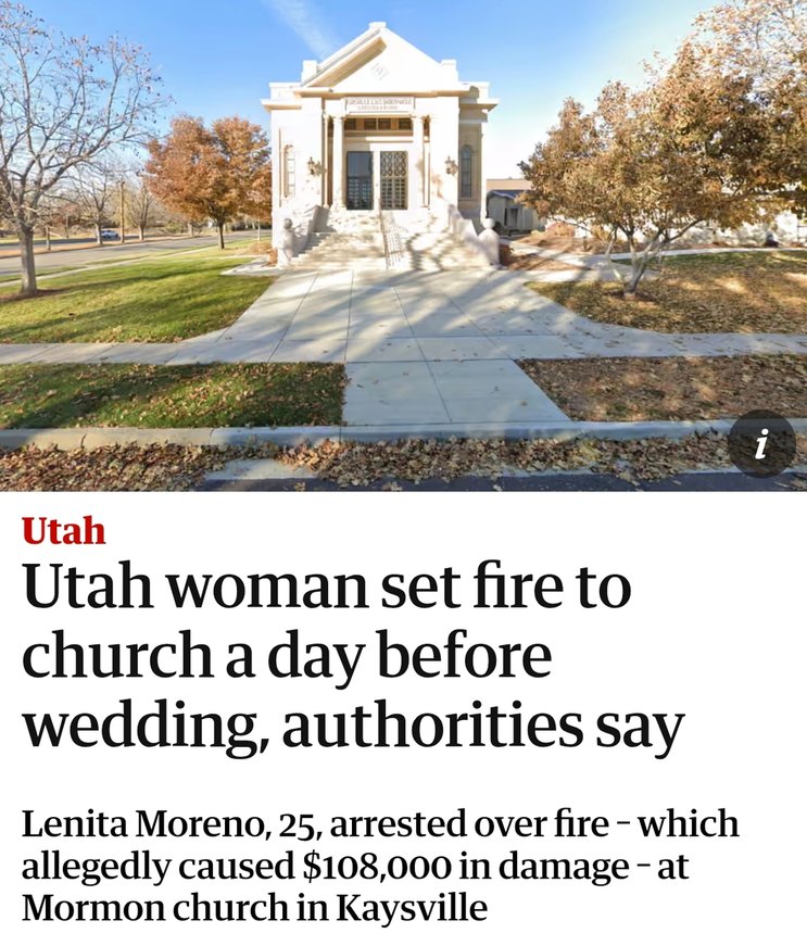 Utah. Utah woman set fire to church a day before wedding, authorities say. Lenita Moreno, 25, arrested over fire - which allegedly caused $108,000 in damage - at Mormon church in Kaysville.