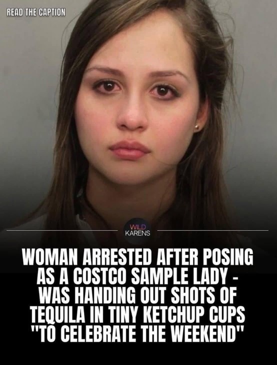 READ THE CAPTION. WILD KARENS. WOMAN ARRESTED AFTER POSING AS A COSTCO SAMPLE LADY - WAS HANDING OUT SHOTS OF TEQUILA IN TINY KETCHUP CUPS 